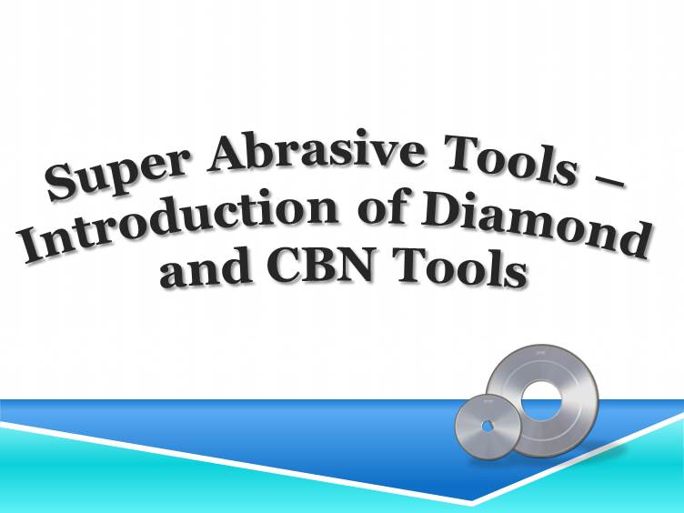 Super Abrasive Tools – Introduction of Diamond and CBN Tools